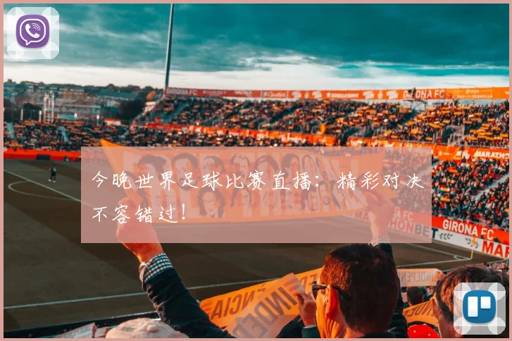 今晚世界足球比赛直播：精彩对决不容错过！