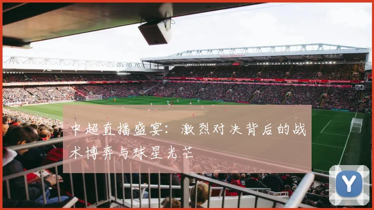 中超直播盛宴:激烈对决背后的战术博弈与球星光芒