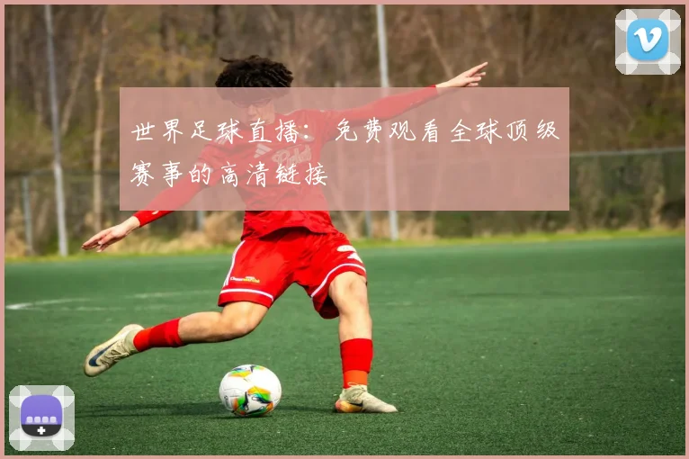 世界足球直播：免费观看全球顶级赛事的高清链接