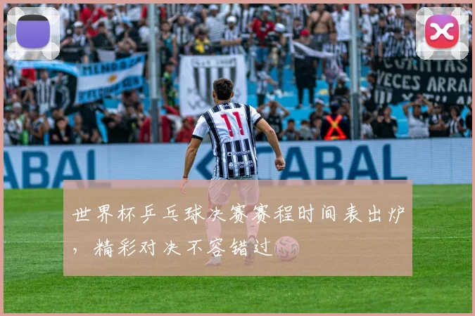 世界杯乒乓球决赛赛程时间表出炉,精彩对决不容错过