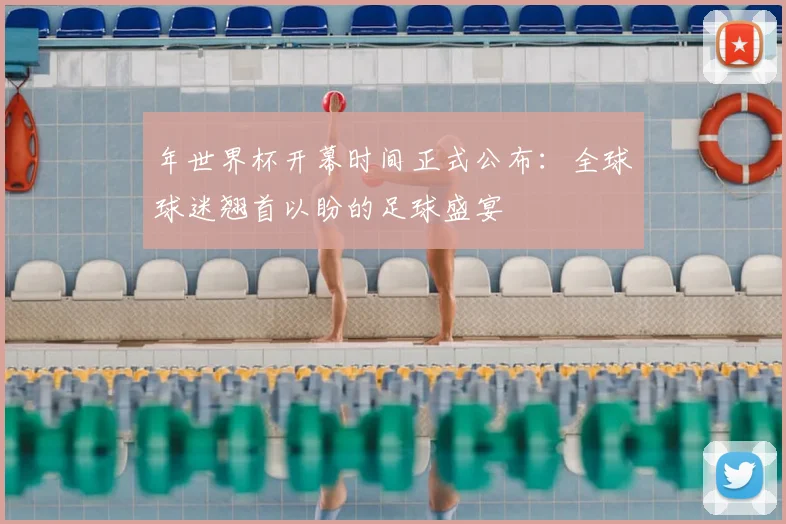 年世界杯开幕时间正式公布:全球球迷翘首以盼的足球盛宴