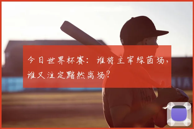 今日世界杯赛:谁将主宰绿茵场,谁又注定黯然离场?