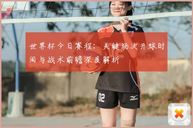 世界杯今日赛程：关键场次开球时间与战术前瞻深度解析