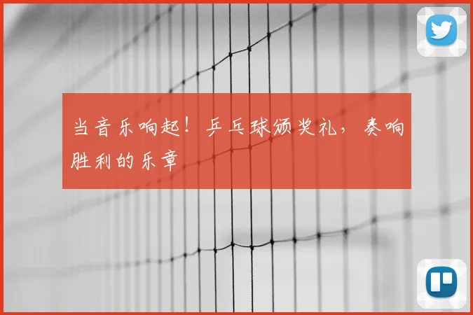当音乐响起!乒乓球颁奖礼,奏响胜利的乐章