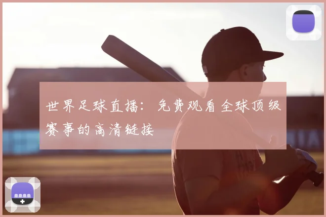 世界足球直播:免费观看全球顶级赛事的高清链接