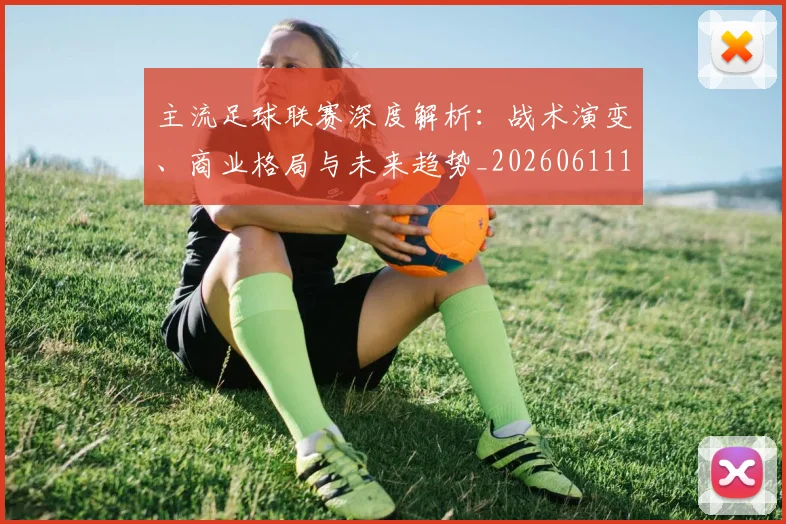 主流足球联赛深度解析:战术演变、商业格局与未来趋势_20260611141004